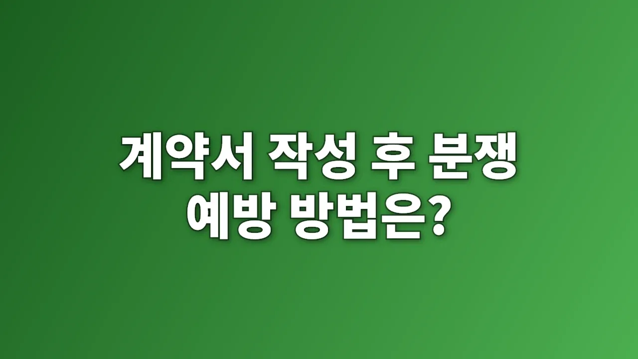 계약서 작성 후 분쟁 예방 방법은?